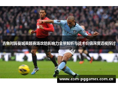吉鲁对阵曼城英超赛场攻防影响力全景解析与战术价值深度透视探讨