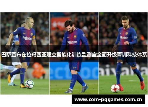 巴萨宣布在拉玛西亚建立智能化训练监测室全面升级青训科技体系