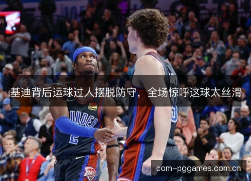 基迪背后运球过人摆脱防守，全场惊呼这球太丝滑
