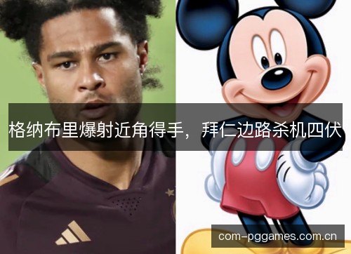 格纳布里爆射近角得手，拜仁边路杀机四伏